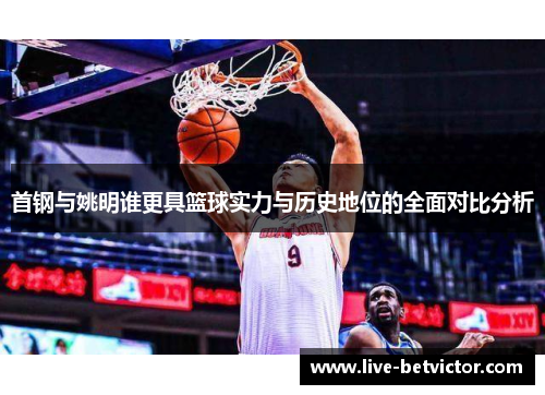 首钢与姚明谁更具篮球实力与历史地位的全面对比分析 首钢与姚明谁更具篮球实力与历史地位的全面对比分析