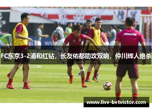 FC东京3-2浦和红钻,长友佑都助攻双响,仲川辉人绝杀 FC东京3-2浦和红钻,长友佑都助攻双响,仲川辉人绝杀