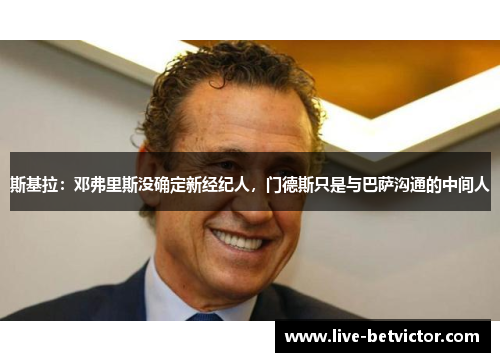 斯基拉：邓弗里斯没确定新经纪人，门德斯只是与巴萨沟通的中间人