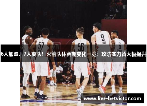 6人加盟,7人离队!火箭队休赛期变化一览:攻防实力皆大幅提升 6人加盟,7人离队!火箭队休赛期变化一览:攻防实力皆大幅提升