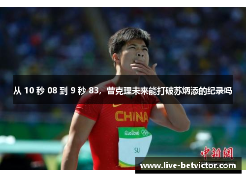 从 10 秒 08 到 9 秒 83,曾克理未来能打破苏炳添的纪录吗 从 10 秒 08 到 9 秒 83,曾克理未来能打破苏炳添的纪录吗