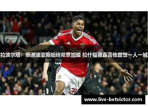 拉波尔塔：感谢迪亚斯始终愿意加盟 拉什福德直言他曾想一人一城