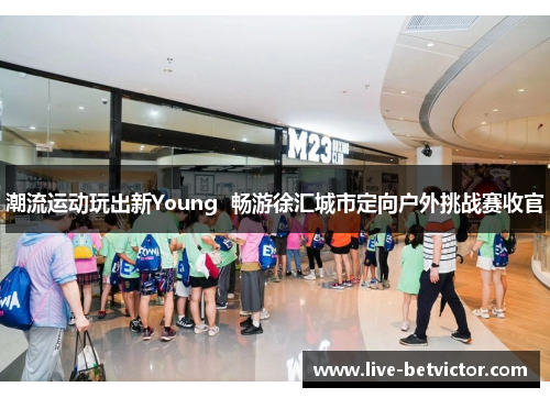 潮流运动玩出新Young  畅游徐汇城市定向户外挑战赛收官